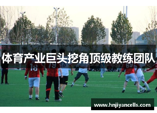 体育产业巨头挖角顶级教练团队