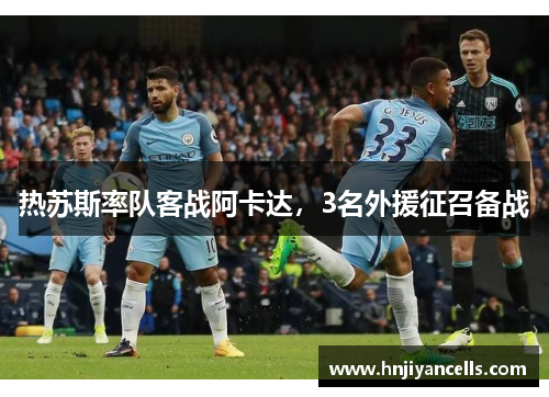 热苏斯率队客战阿卡达，3名外援征召备战